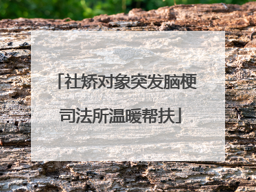 社矫对象突发脑梗 司法所温暖帮扶