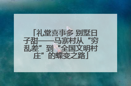 礼堂喜事多 别墅日子甜——马寨村从“穷乱差”到“全国文明村庄”的蝶变之路