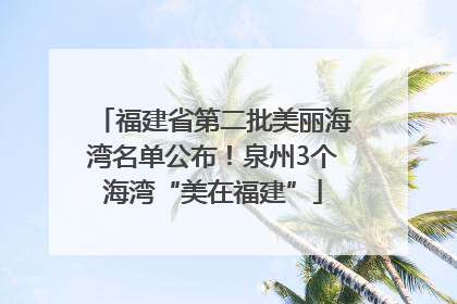 福建省第二批美丽海湾名单公布！泉州3个海湾“美在福建”