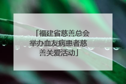 福建省慈善总会举办血友病患者慈善关爱活动