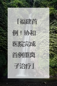 福建首例！协和医院完成首例重离子治疗