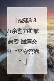 福建3.3万余警力护航高考 圆满交出“平安答卷”