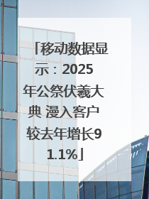 移动数据显示：2025年公祭伏羲大典 漫入客户较去年增长91.1%