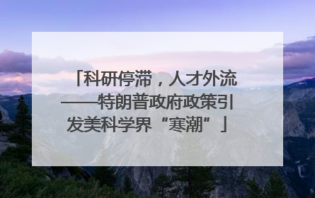 科研停滞，人才外流——特朗普政府政策引发美科学界“寒潮”