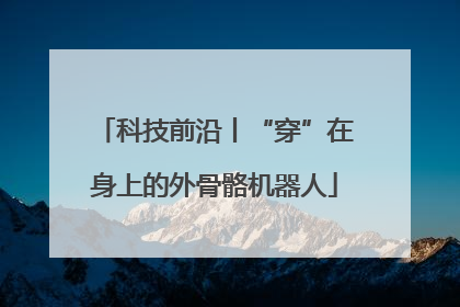 科技前沿丨“穿”在身上的外骨骼机器人