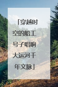 穿越时空的船工号子唱响大运河千年文脉
