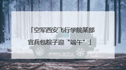空军西安飞行学院某部官兵包粽子迎“端午”