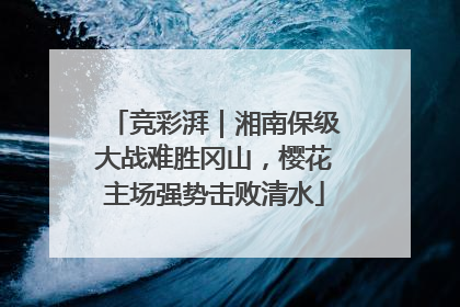竞彩湃｜湘南保级大战难胜冈山，樱花主场强势击败清水