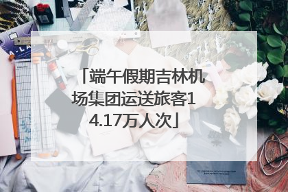 端午假期吉林机场集团运送旅客14.17万人次