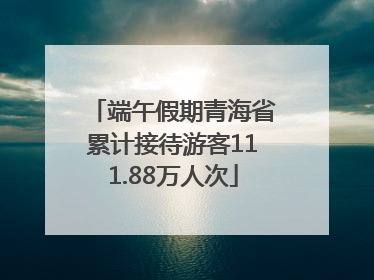 端午假期青海省累计接待游客111.88万人次