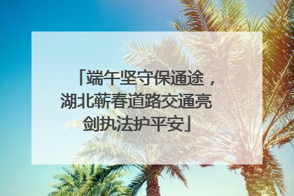 端午坚守保通途，湖北蕲春道路交通亮剑执法护平安