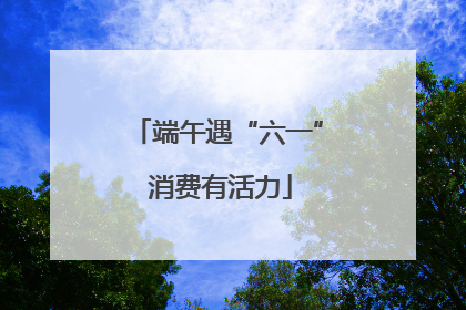 端午遇“六一” 消费有活力