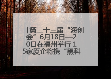 第二十三届“海创会”6月18日—20日在福州举行 15家厦企将携“黑科技”亮相