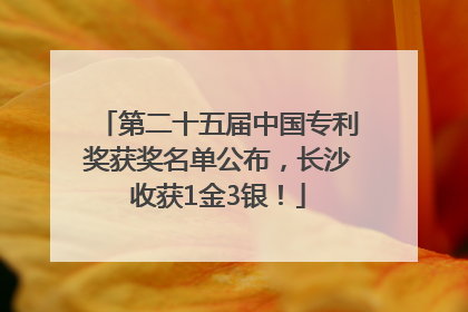 第二十五届中国专利奖获奖名单公布，长沙收获1金3银！