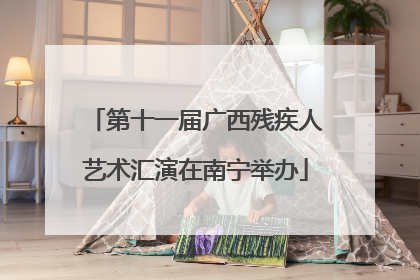 第十一届广西残疾人艺术汇演在南宁举办