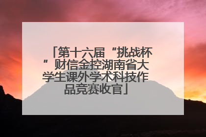 第十六届“挑战杯”财信金控湖南省大学生课外学术科技作品竞赛收官
