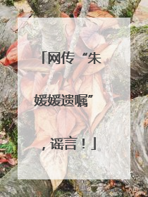 网传“朱媛媛遗嘱”，谣言！