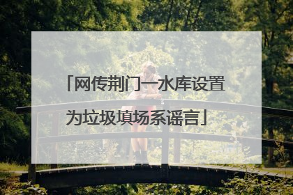 网传荆门一水库设置为垃圾填场系谣言