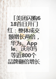 美团闪购618首日开门红：整体成交额增长两倍，华为、Apple、沃尔玛等近800个品牌翻倍增长