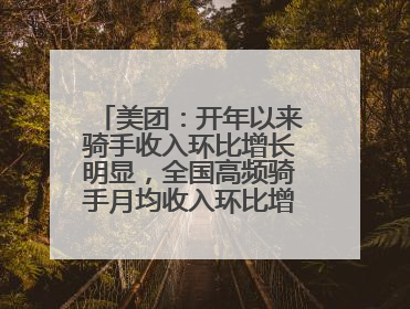 美团：开年以来骑手收入环比增长明显，全国高频骑手月均收入环比增幅超10%
