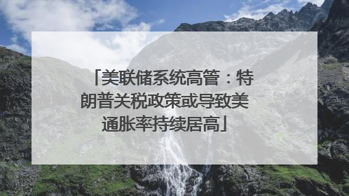美联储系统高管：特朗普关税政策或导致美通胀率持续居高