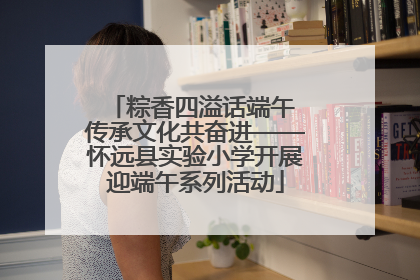 粽香四溢话端午 传承文化共奋进——怀远县实验小学开展迎端午系列活动