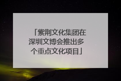 紫荆文化集团在深圳文博会推出多个重点文化项目