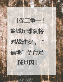 保二争一！盐城足球队将对战淮安，“福地”孕育足球基因