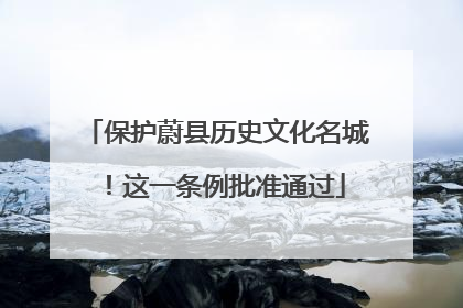 保护蔚县历史文化名城！这一条例批准通过