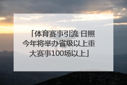 体育赛事引流 日照今年将举办省级以上重大赛事100场以上