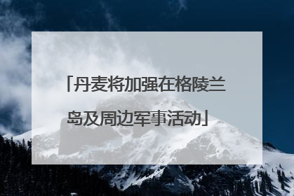 丹麦将加强在格陵兰岛及周边军事活动