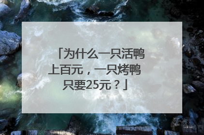 为什么一只活鸭上百元，一只烤鸭只要25元？