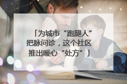 为城市“跑腿人”把脉问诊，这个社区推出暖心“处方”