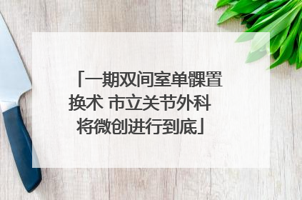 一期双间室单髁置换术 市立关节外科将微创进行到底