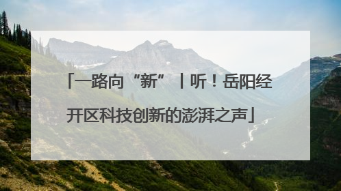一路向“新”丨听！岳阳经开区科技创新的澎湃之声