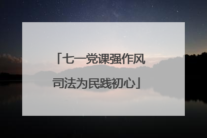 七一党课强作风 司法为民践初心