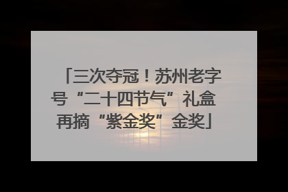 三次夺冠！苏州老字号“二十四节气”礼盒再摘“紫金奖”金奖