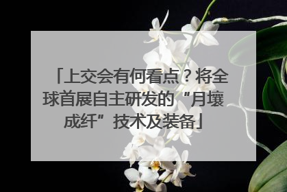 上交会有何看点？将全球首展自主研发的“月壤成纤”技术及装备