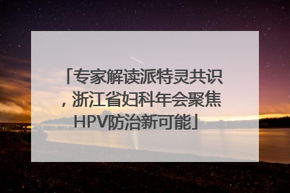 专家解读派特灵共识，浙江省妇科年会聚焦HPV防治新可能