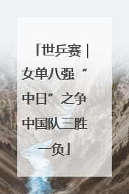 世乒赛｜女单八强“中日”之争中国队三胜一负