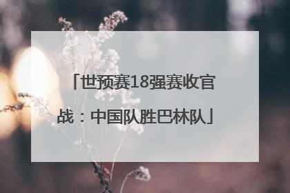 世预赛18强赛收官战：中国队胜巴林队