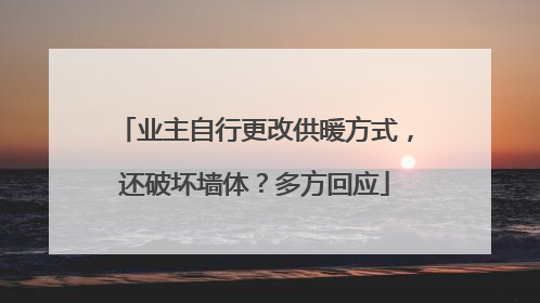 业主自行更改供暖方式，还破坏墙体？多方回应