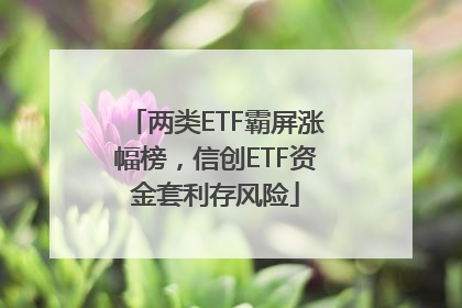 两类ETF霸屏涨幅榜，信创ETF资金套利存风险