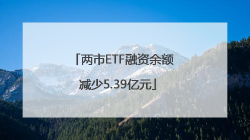 两市ETF融资余额减少5.39亿元