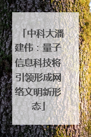 中科大潘建伟：量子信息科技将引领形成网络文明新形态