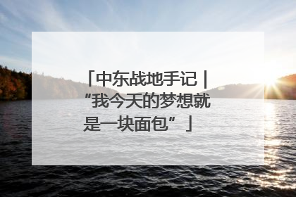 中东战地手记｜“我今天的梦想就是一块面包”