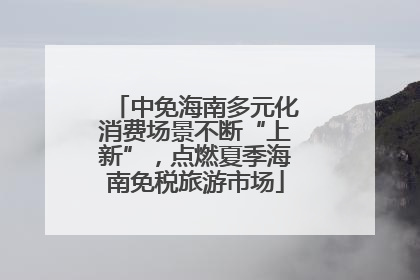 中免海南多元化消费场景不断“上新”，点燃夏季海南免税旅游市场