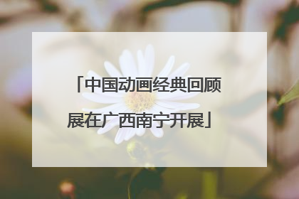 中国动画经典回顾展在广西南宁开展
