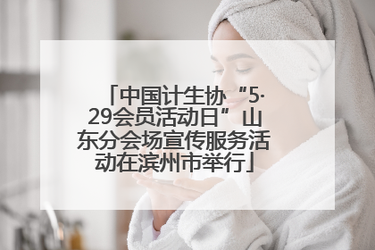 中国计生协“5·29会员活动日”山东分会场宣传服务活动在滨州市举行