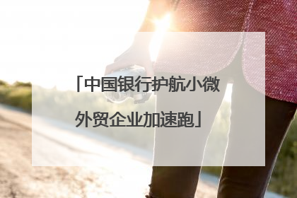 中国银行护航小微外贸企业加速跑